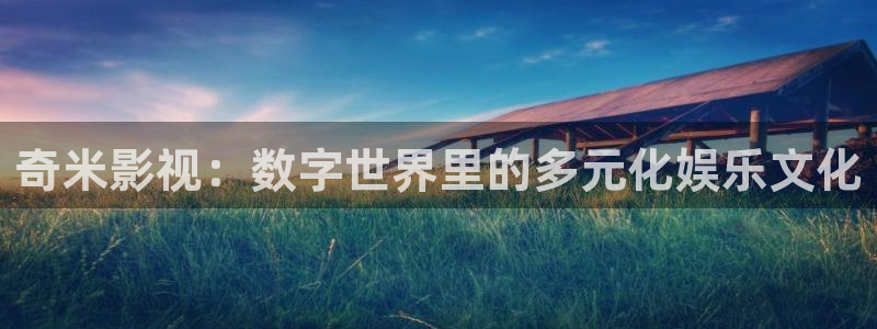 麻豆剧情电影：奇米影视：数字世界里的多元化娱乐文化