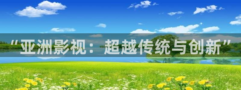 麻豆操人视频：“亚洲影视：超越传统与创新”